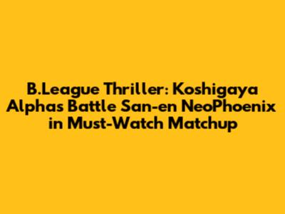 B.League Thriller: Koshigaya Alphas Battle San-en NeoPhoenix in Must-Watch Matchup