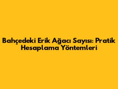 Bahçedeki Erik Ağacı Sayısı: Pratik Hesaplama Yöntemleri