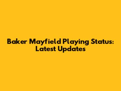 Baker Mayfield Playing Status: Latest Updates