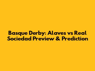 Basque Derby: Alaves vs Real Sociedad Preview & Prediction