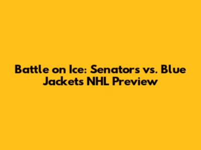 Battle on Ice: Senators vs. Blue Jackets NHL Preview