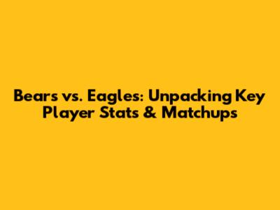 Bears vs. Eagles: Unpacking Key Player Stats & Matchups