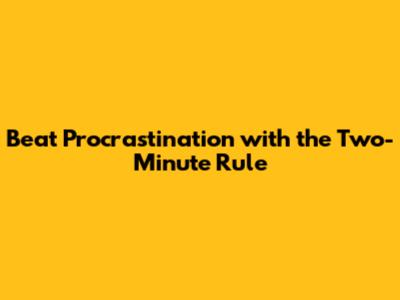 Beat Procrastination with the Two-Minute Rule