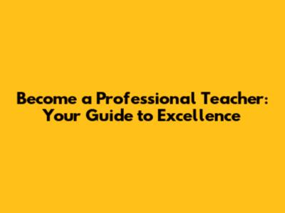 Become a Professional Teacher: Your Guide to Excellence