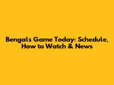 Bengals Game Today: Schedule, How to Watch & News