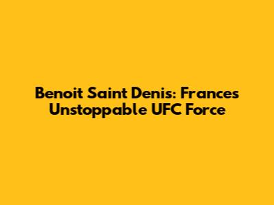 Benoit Saint Denis: France's Unstoppable UFC Force