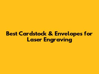 Best Cardstock & Envelopes for Laser Engraving