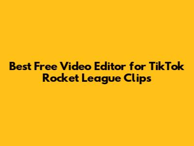 Best Free Video Editor for TikTok Rocket League Clips