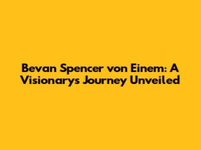 Bevan Spencer von Einem: A Visionary's Journey Unveiled