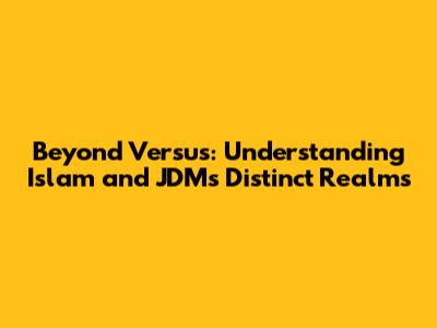 Beyond 'Versus': Understanding Islam and JDM's Distinct Realms