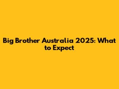 Big Brother Australia 2025: What to Expect