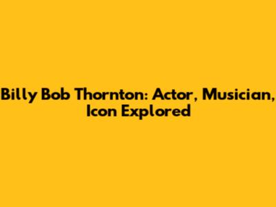 Billy Bob Thornton: Actor, Musician, Icon Explored