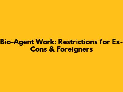 Bio-Agent Work: Restrictions for Ex-Cons & Foreigners