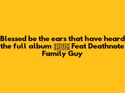 Blessed be the ears that have heard the full album 🙏🏻 Feat Deathnote Family Guy