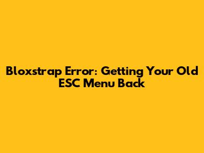 Bloxstrap Error: Getting Your Old ESC Menu Back