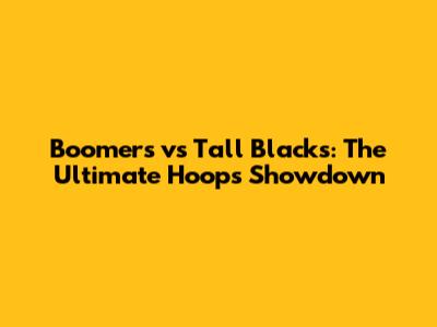 Boomers vs Tall Blacks: The Ultimate Hoops Showdown