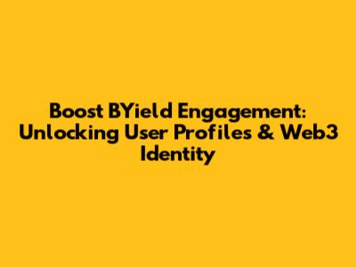 Boost BYield Engagement: Unlocking User Profiles & Web3 Identity