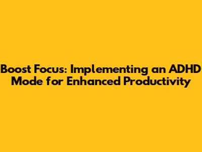 Boost Focus: Implementing an ADHD Mode for Enhanced Productivity