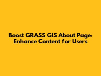 Boost GRASS GIS About Page: Enhance Content for Users