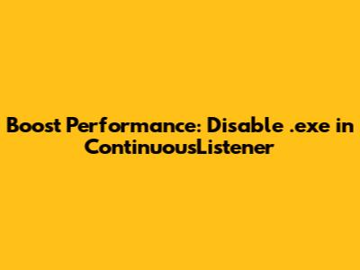 Boost Performance: Disable .exe in ContinuousListener