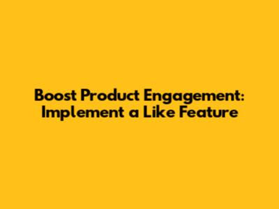 Boost Product Engagement: Implement a Like Feature