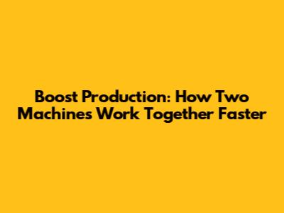 Boost Production: How Two Machines Work Together Faster