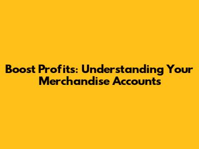 Boost Profits: Understanding Your Merchandise Accounts