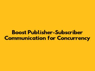 Boost Publisher-Subscriber Communication for Concurrency