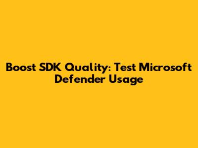 Boost SDK Quality: Test Microsoft Defender Usage