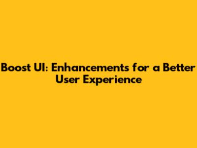 Boost UI: Enhancements for a Better User Experience