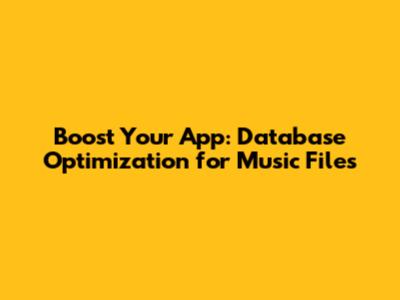 Boost Your App: Database Optimization for Music Files