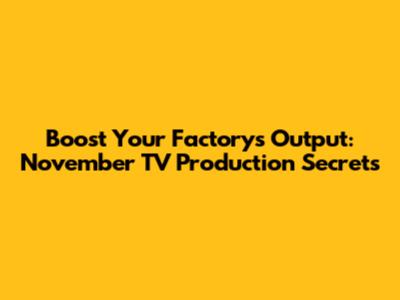 Boost Your Factory's Output: November TV Production Secrets