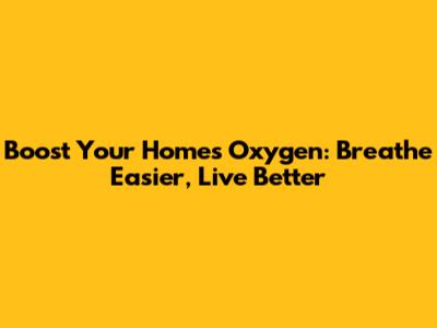 Boost Your Home's Oxygen: Breathe Easier, Live Better