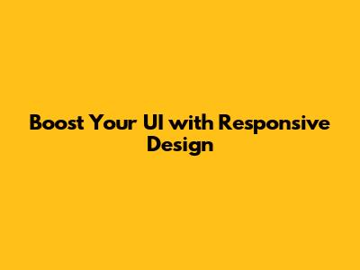 Boost Your UI with Responsive Design
