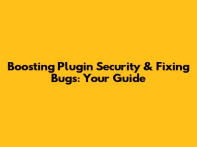 Boosting Plugin Security & Fixing Bugs: Your Guide