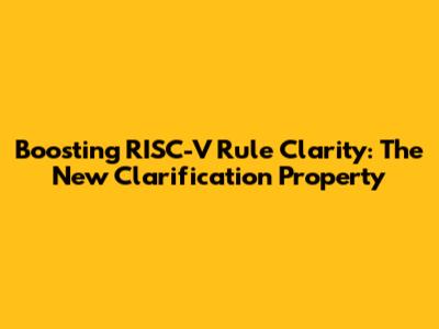 Boosting RISC-V Rule Clarity: The New Clarification Property