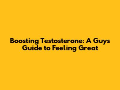 Boosting Testosterone: A Guy's Guide to Feeling Great