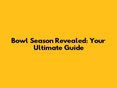 Bowl Season Revealed: Your Ultimate Guide