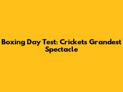 Boxing Day Test: Cricket's Grandest Spectacle