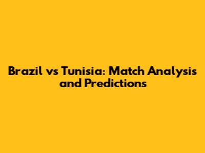 Brazil vs Tunisia: Match Analysis and Predictions