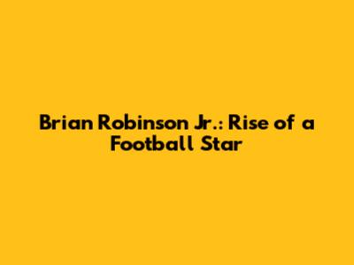 Brian Robinson Jr.: Rise of a Football Star