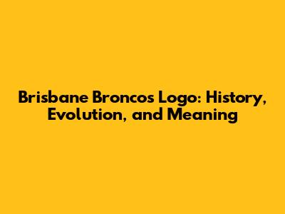 Brisbane Broncos Logo: History, Evolution, and Meaning