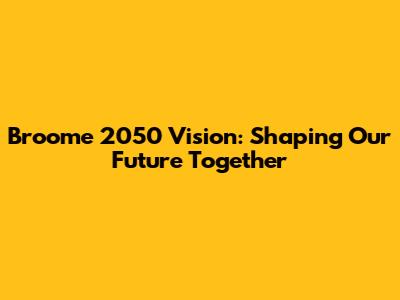 Broome 2050 Vision: Shaping Our Future Together
