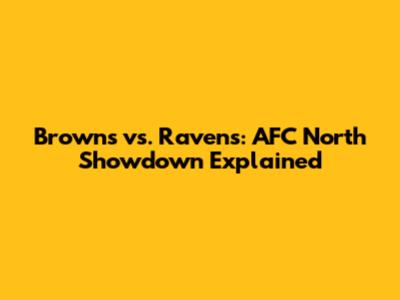 Browns vs. Ravens: AFC North Showdown Explained