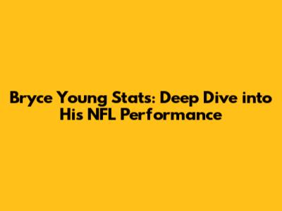 Bryce Young Stats: Deep Dive into His NFL Performance