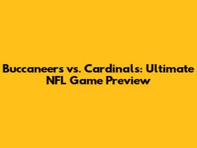 Buccaneers vs. Cardinals: Ultimate NFL Game Preview