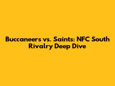 Buccaneers vs. Saints: NFC South Rivalry Deep Dive