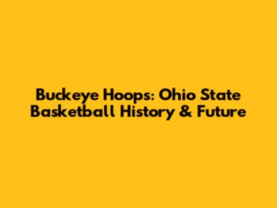 Buckeye Hoops: Ohio State Basketball History & Future