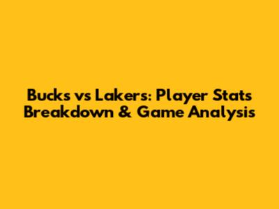 Bucks vs Lakers: Player Stats Breakdown & Game Analysis