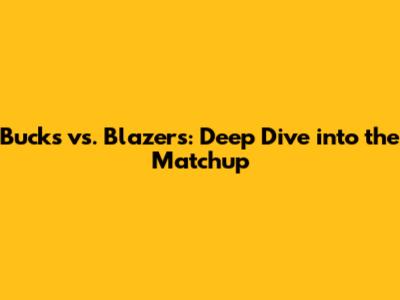 Bucks vs. Blazers: Deep Dive into the Matchup